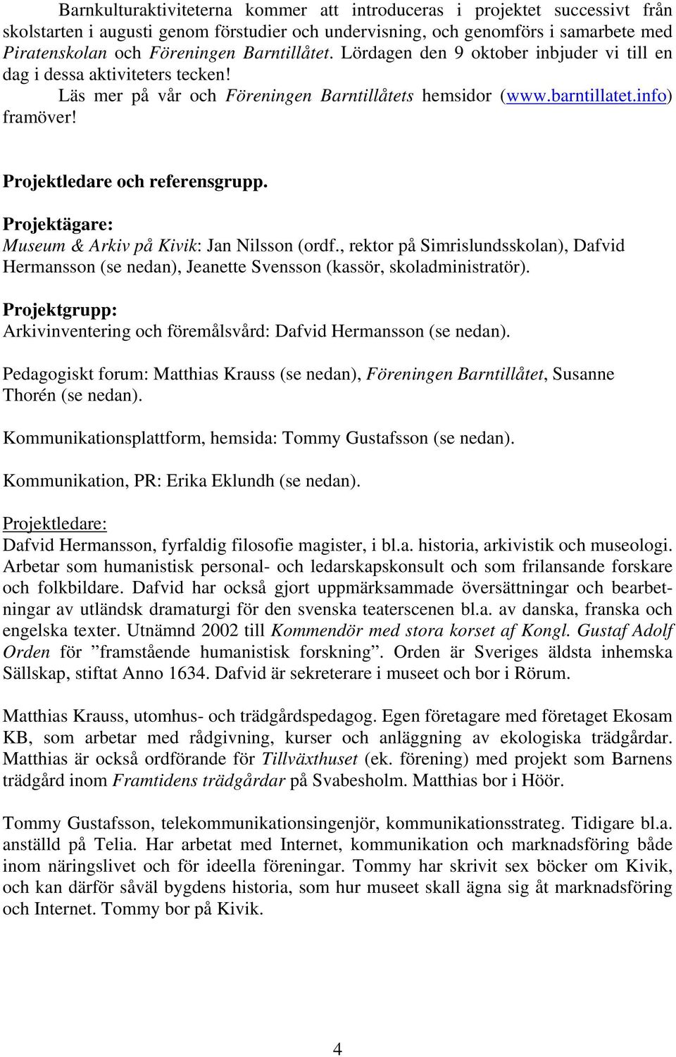 Projektledare och referensgrupp. Projektägare: Museum & Arkiv på Kivik: Jan Nilsson (ordf., rektor på Simrislundsskolan), Dafvid Hermansson (se nedan), Jeanette Svensson (kassör, skoladministratör).