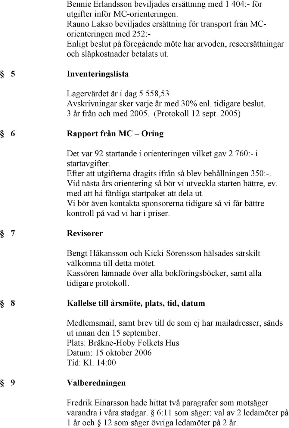 Lagervärdet är i dag 5 558,53 Avskrivningar sker varje år med 30% enl. tidigare beslut. 3 år från och med 2005. (Protokoll 12 sept.