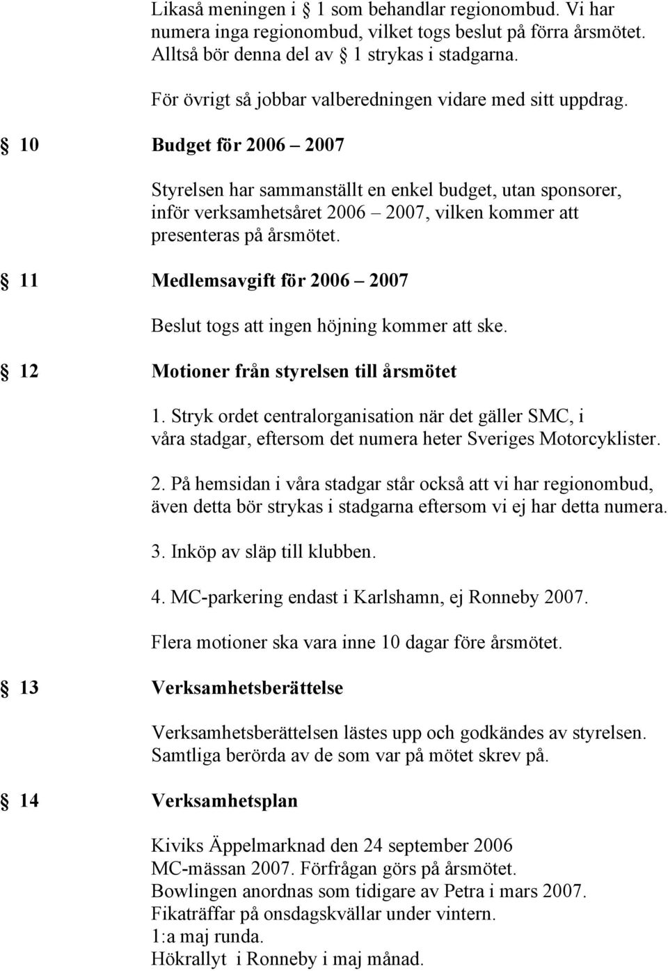 10 Budget för 2006 2007 Styrelsen har sammanställt en enkel budget, utan sponsorer, inför verksamhetsåret 2006 2007, vilken kommer att presenteras på årsmötet.