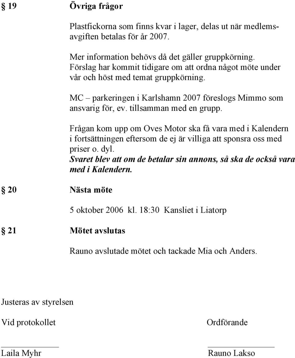 Frågan kom upp om Oves Motor ska få vara med i Kalendern i fortsättningen eftersom de ej är villiga att sponsra oss med priser o. dyl.