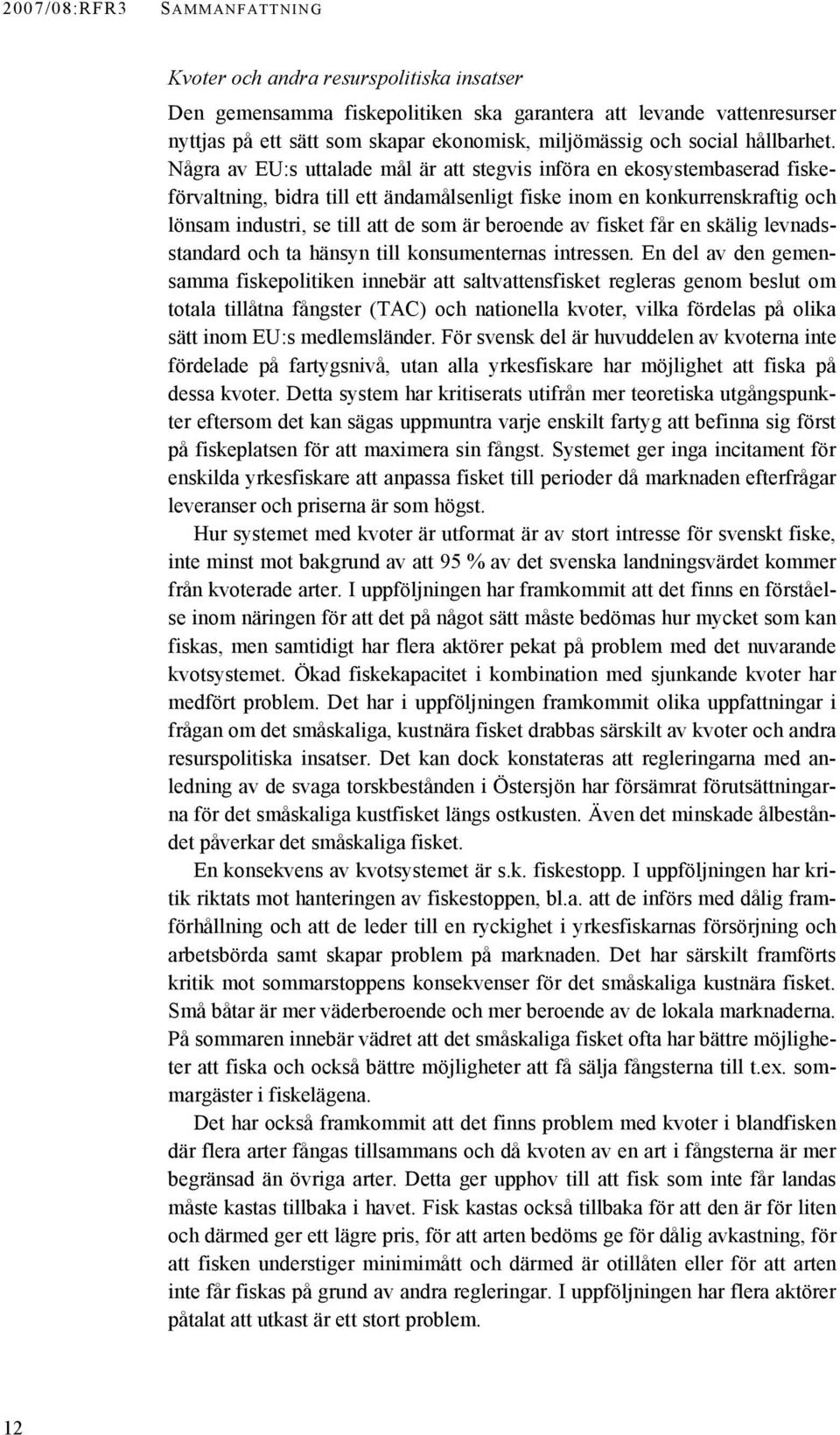 Några av EU:s uttalade mål är att stegvis införa en ekosystembaserad fiskeförvaltning, bidra till ett ändamålsenligt fiske inom en konkurrenskraftig och lönsam industri, se till att de som är