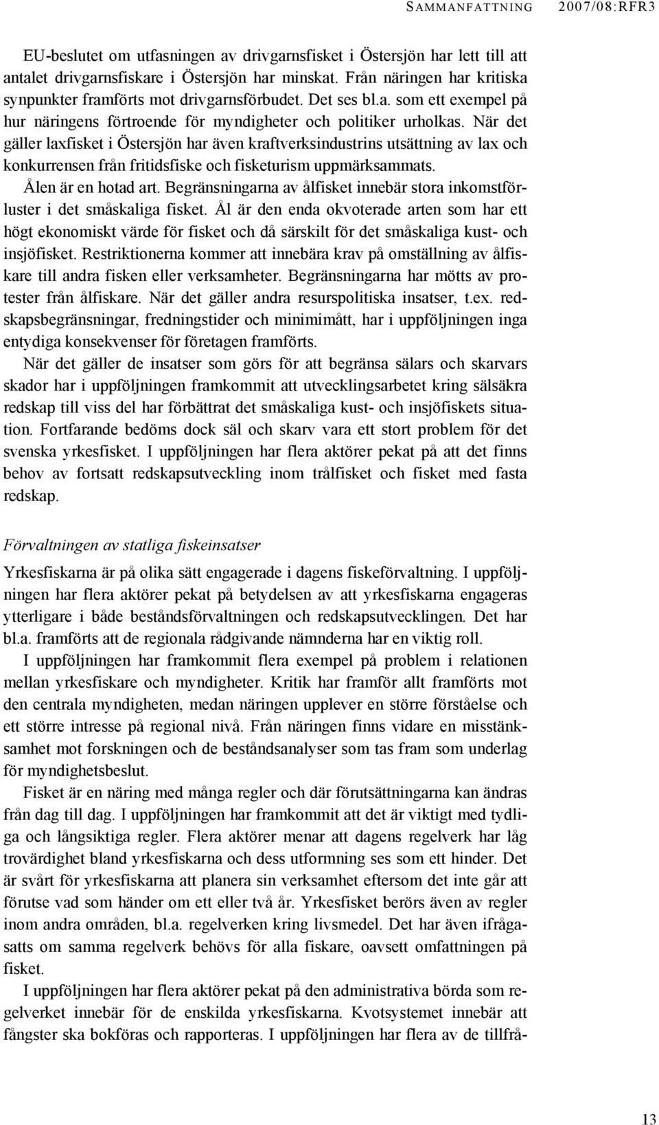 När det gäller laxfisket i Östersjön har även kraftverksindustrins utsättning av lax och konkurrensen från fritidsfiske och fisketurism uppmärksammats. Ålen är en hotad art.