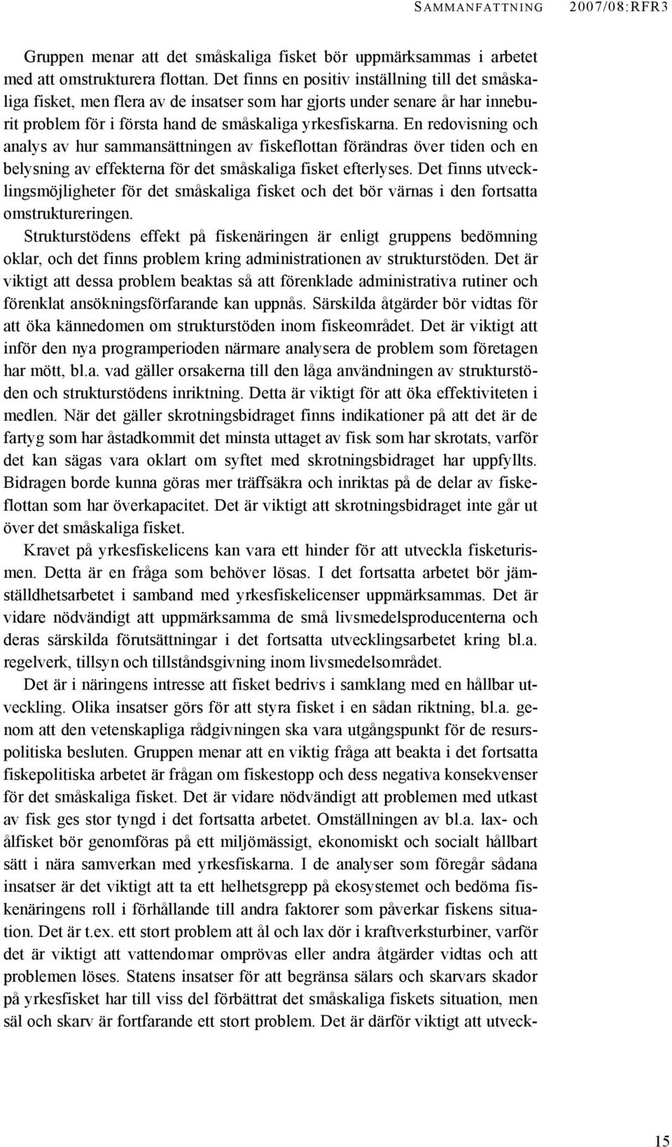 En redovisning och analys av hur sammansättningen av fiskeflottan förändras över tiden och en belysning av effekterna för det småskaliga fisket efterlyses.