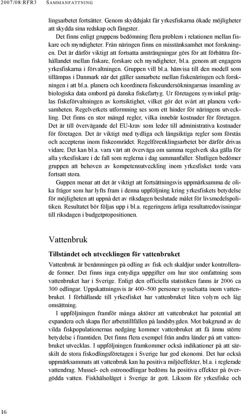 Det är därför viktigt att fortsatta ansträngningar görs för att förbättra förhållandet mellan fiskare, forskare och myndigheter, bl.a. genom att engagera yrkesfiskarna i förvaltningen.