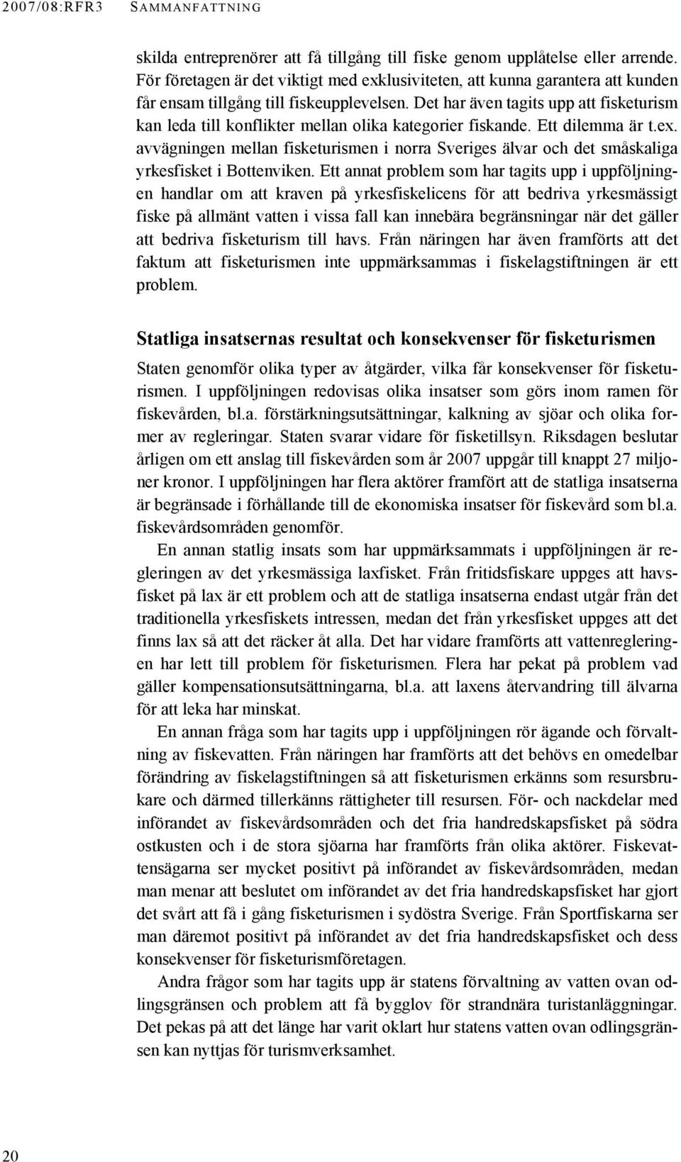 Det har även tagits upp att fisketurism kan leda till konflikter mellan olika kategorier fiskande. Ett dilemma är t.ex.