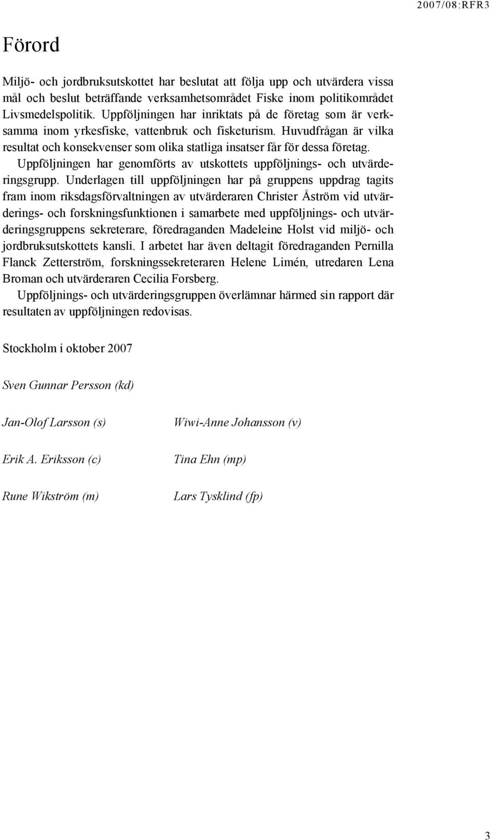 Huvudfrågan är vilka resultat och konsekvenser som olika statliga insatser får för dessa företag. Uppföljningen har genomförts av utskottets uppföljnings- och utvärderingsgrupp.