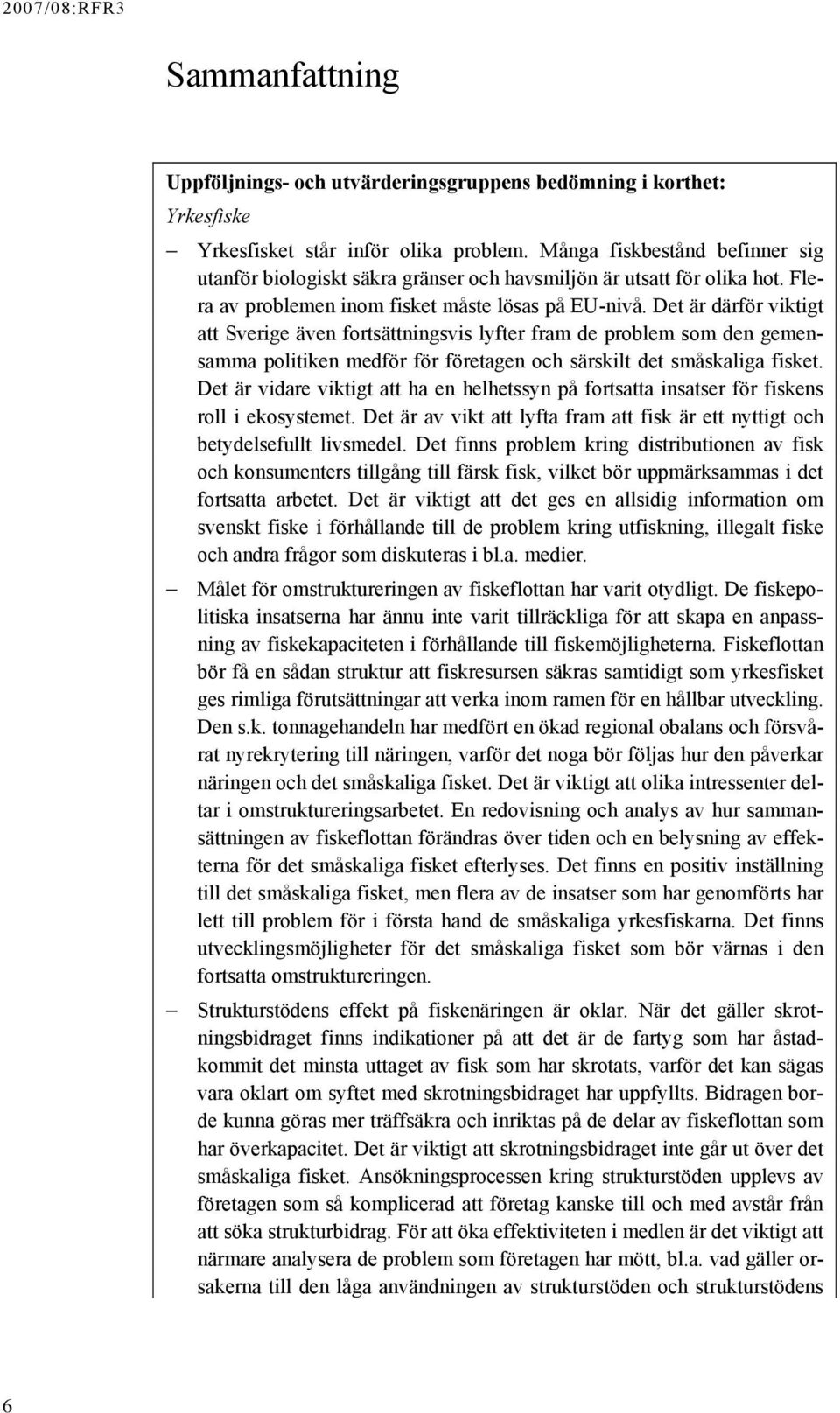 Det är därför viktigt att Sverige även fortsättningsvis lyfter fram de problem som den gemensamma politiken medför för företagen och särskilt det småskaliga fisket.