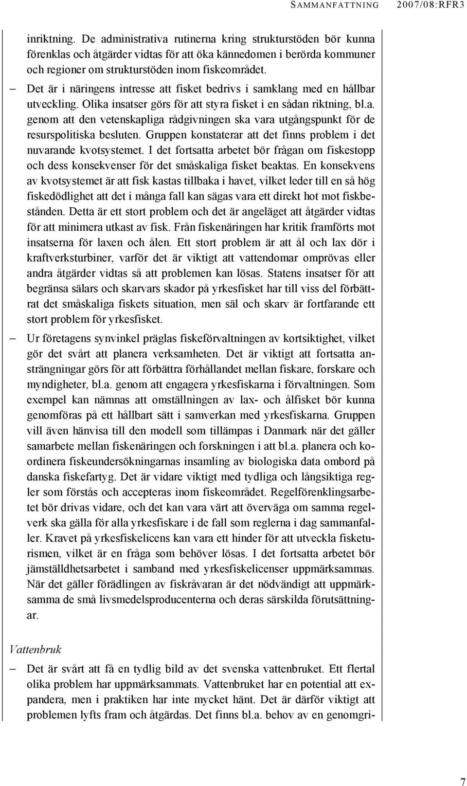 Det är i näringens intresse att fisket bedrivs i samklang med en hållbar utveckling. Olika insatser görs för att styra fisket i en sådan riktning, bl.a. genom att den vetenskapliga rådgivningen ska vara utgångspunkt för de resurspolitiska besluten.