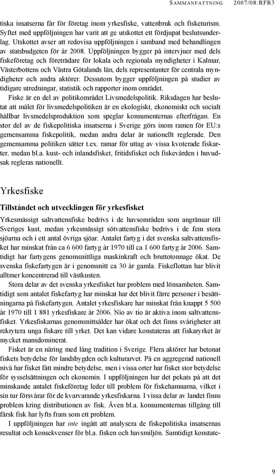 Uppföljningen bygger på intervjuer med dels fiskeföretag och företrädare för lokala och regionala myndigheter i Kalmar, Västerbottens och Västra Götalands län, dels representanter för centrala