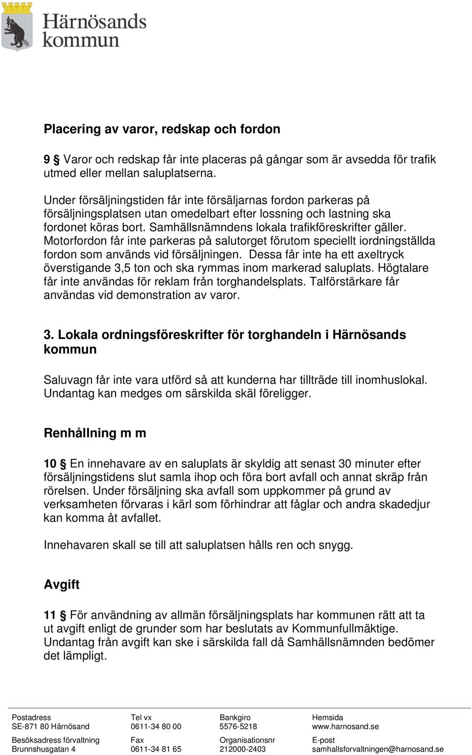 Samhällsnämndens lokala trafikföreskrifter gäller. Motorfordon får inte parkeras på salutorget förutom speciellt iordningställda fordon som används vid försäljningen.