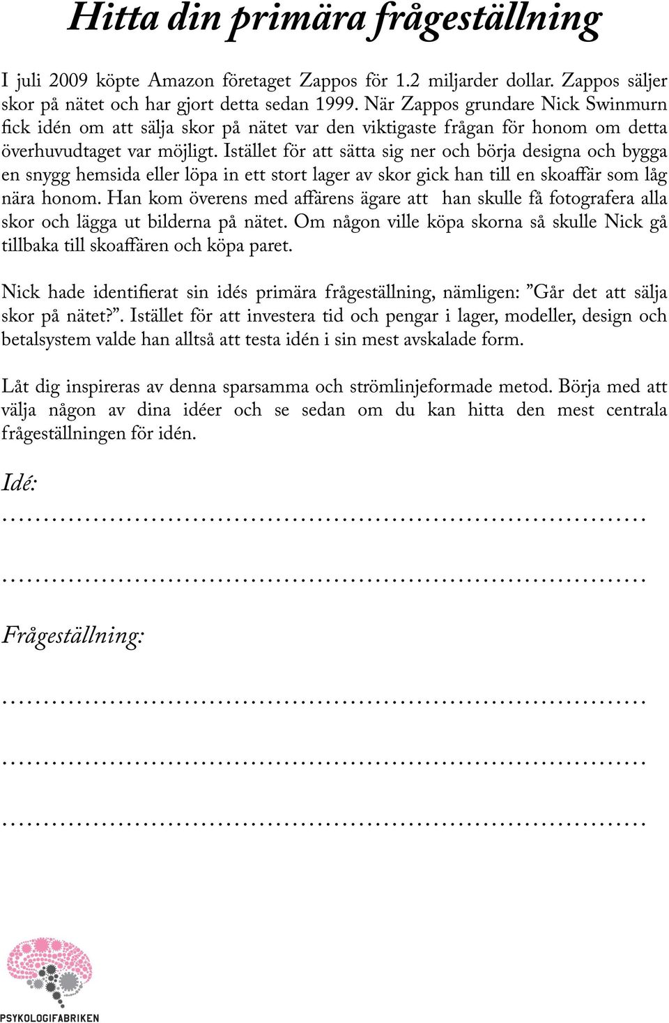Istället för att sätta sig ner och börja designa och bygga en snygg hemsida eller löpa in ett stort lager av skor gick han till en skoaffär som låg nära honom.