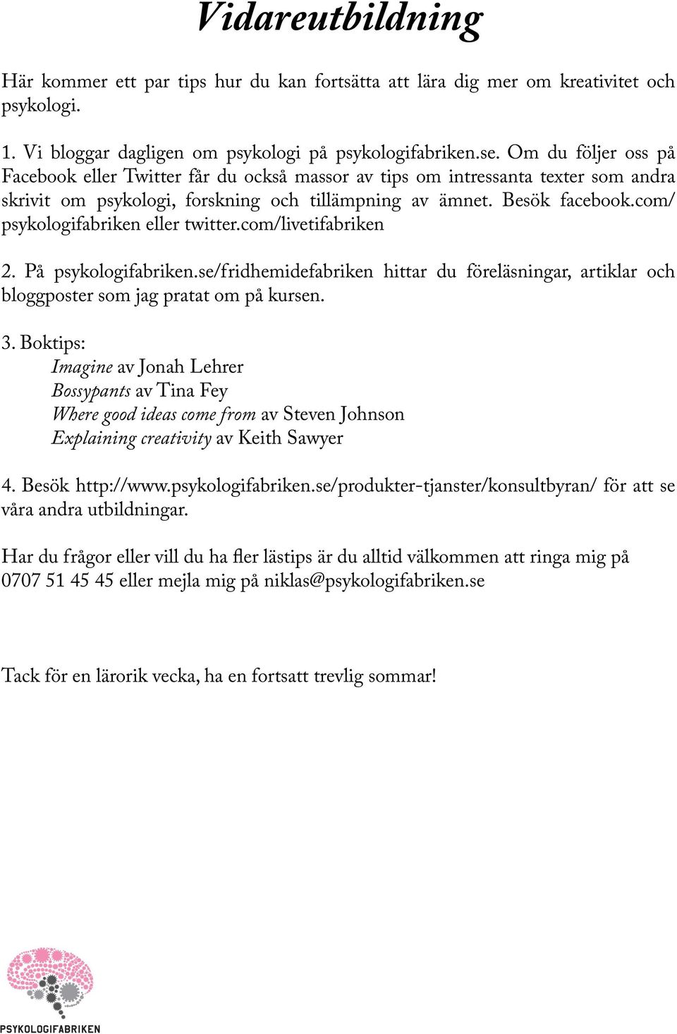 com/ psykologifabriken eller twitter.com/livetifabriken 2. På psykologifabriken.se/fridhemidefabriken hittar du föreläsningar, artiklar och bloggposter som jag pratat om på kursen. 3.