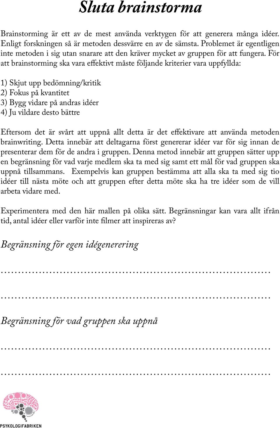 För att brainstorming ska vara effektivt måste följande kriterier vara uppfyllda: 1) Skjut upp bedömning/kritik 2) Fokus på kvantitet 3) Bygg vidare på andras idéer 4) Ju vildare desto bättre