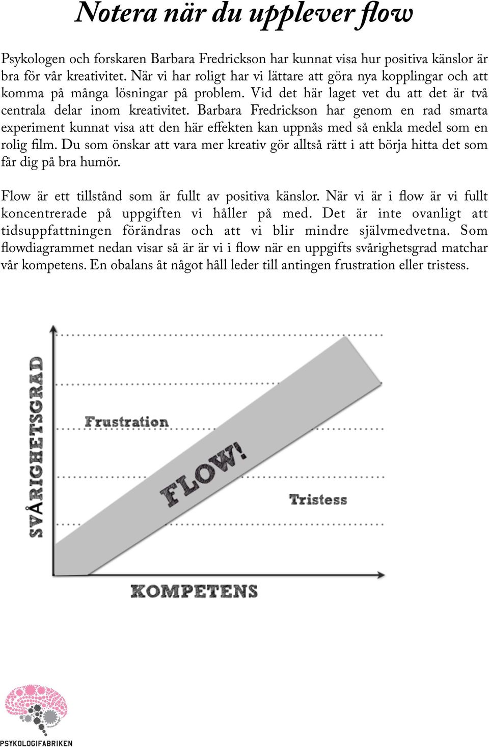 Barbara Fredrickson har genom en rad smarta experiment kunnat visa att den här effekten kan uppnås med så enkla medel som en rolig film.