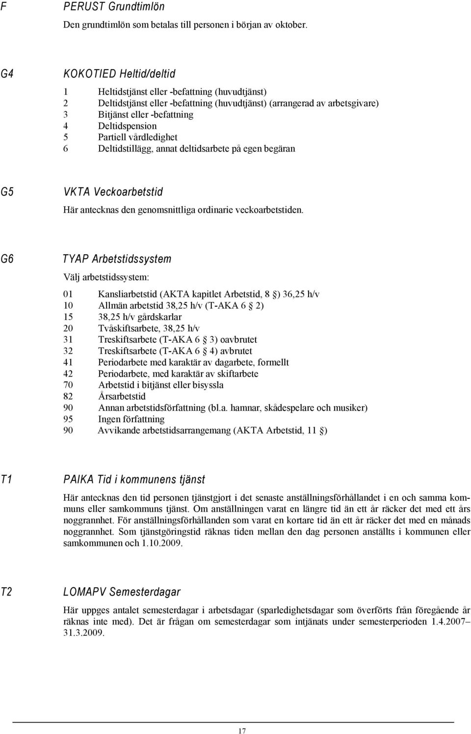 Partiell vårdledighet 6 Deltidstillägg, annat deltidsarbete på egen begäran G5 VKTA Veckoarbetstid Här antecknas den genomsnittliga ordinarie veckoarbetstiden.
