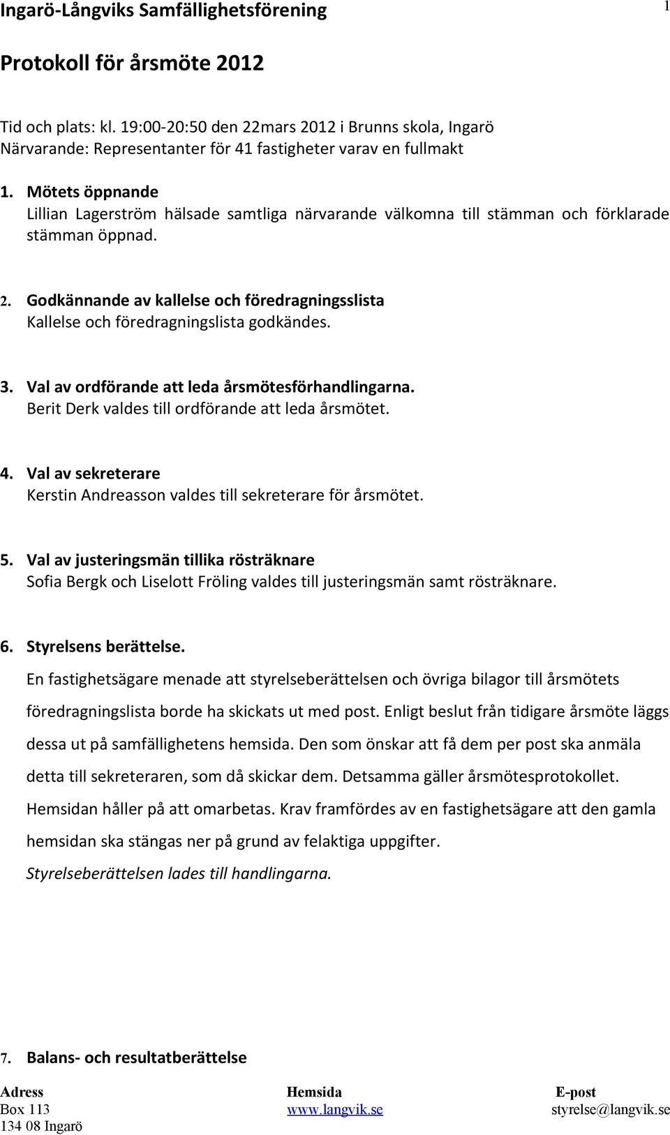 Godkännande av kallelse och föredragningsslista Kallelse och föredragningslista godkändes. 3. Val av ordförande att leda årsmötesförhandlingarna. Berit Derk valdes till ordförande att leda årsmötet.