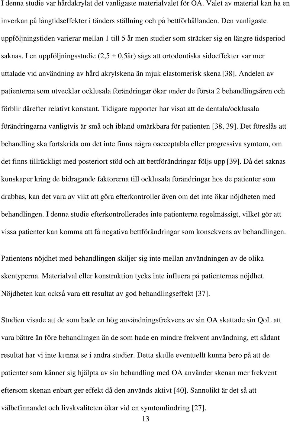 I en uppföljningsstudie (2,5 ± 0,5år) sågs att ortodontiska sidoeffekter var mer uttalade vid användning av hård akrylskena än mjuk elastomerisk skena [38].