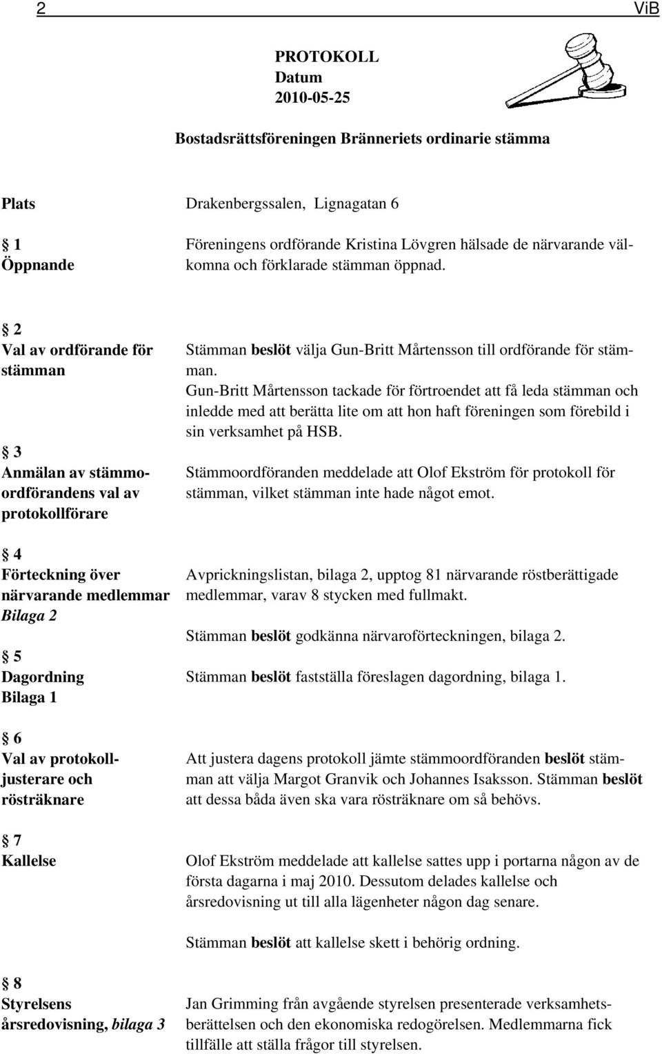 2 Val av ordförande för stämman 3 Anmälan av stämmoordförandens val av protokollförare 4 Förteckning över närvarande medlemmar Bilaga 2 5 Dagordning Bilaga 1 6 Val av protokolljusterare och