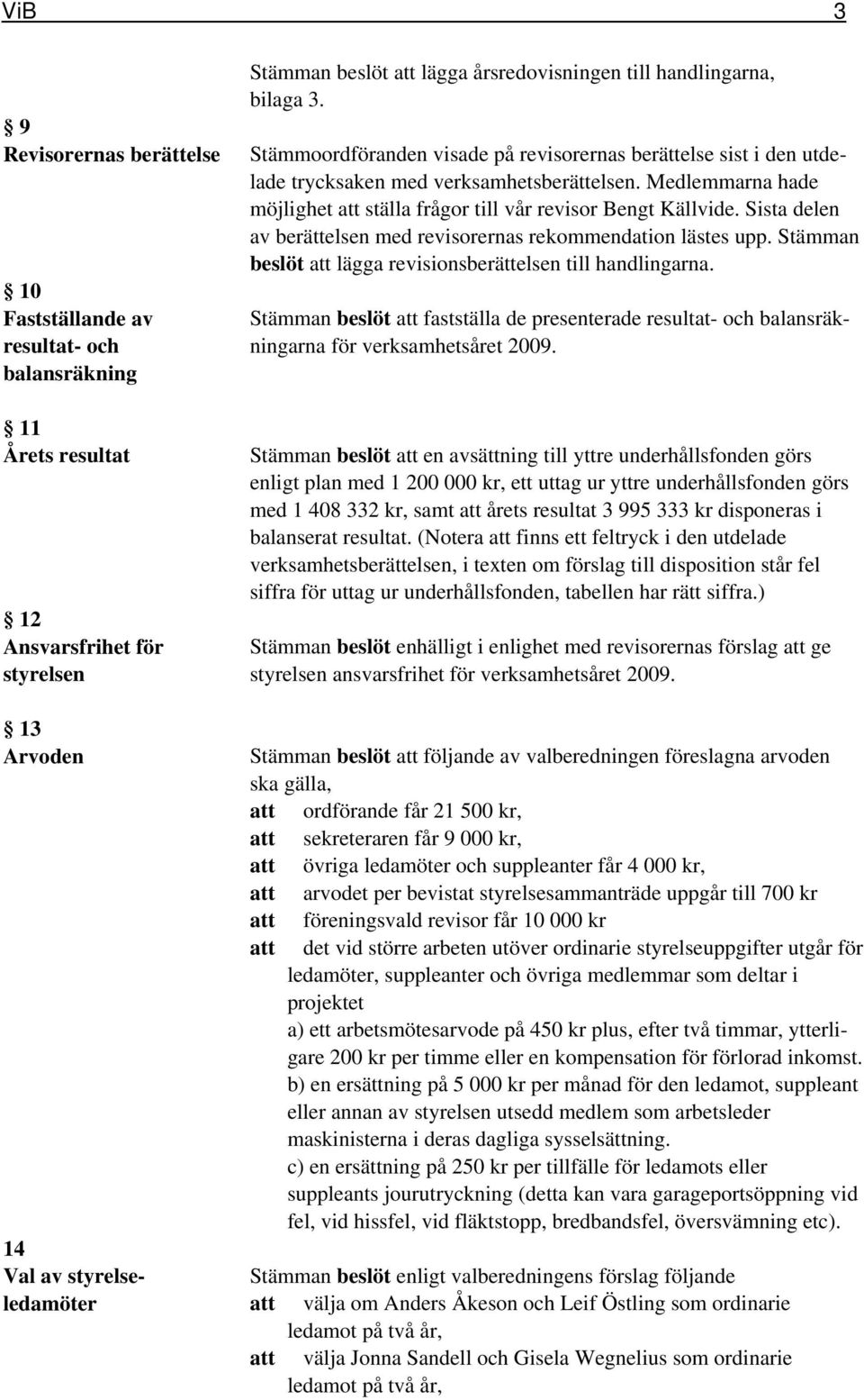 Medlemmarna hade möjlighet att ställa frågor till vår revisor Bengt Källvide. Sista delen av berättelsen med revisorernas rekommendation lästes upp.