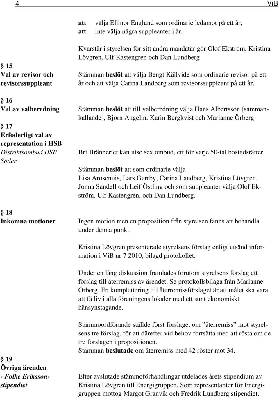 Olof Ekström, Kristina Lövgren, Ulf Kastengren och Dan Lundberg Stämman beslöt att välja Bengt Källvide som ordinarie revisor på ett år och att välja Carina Landberg som revisorssuppleant på ett år.