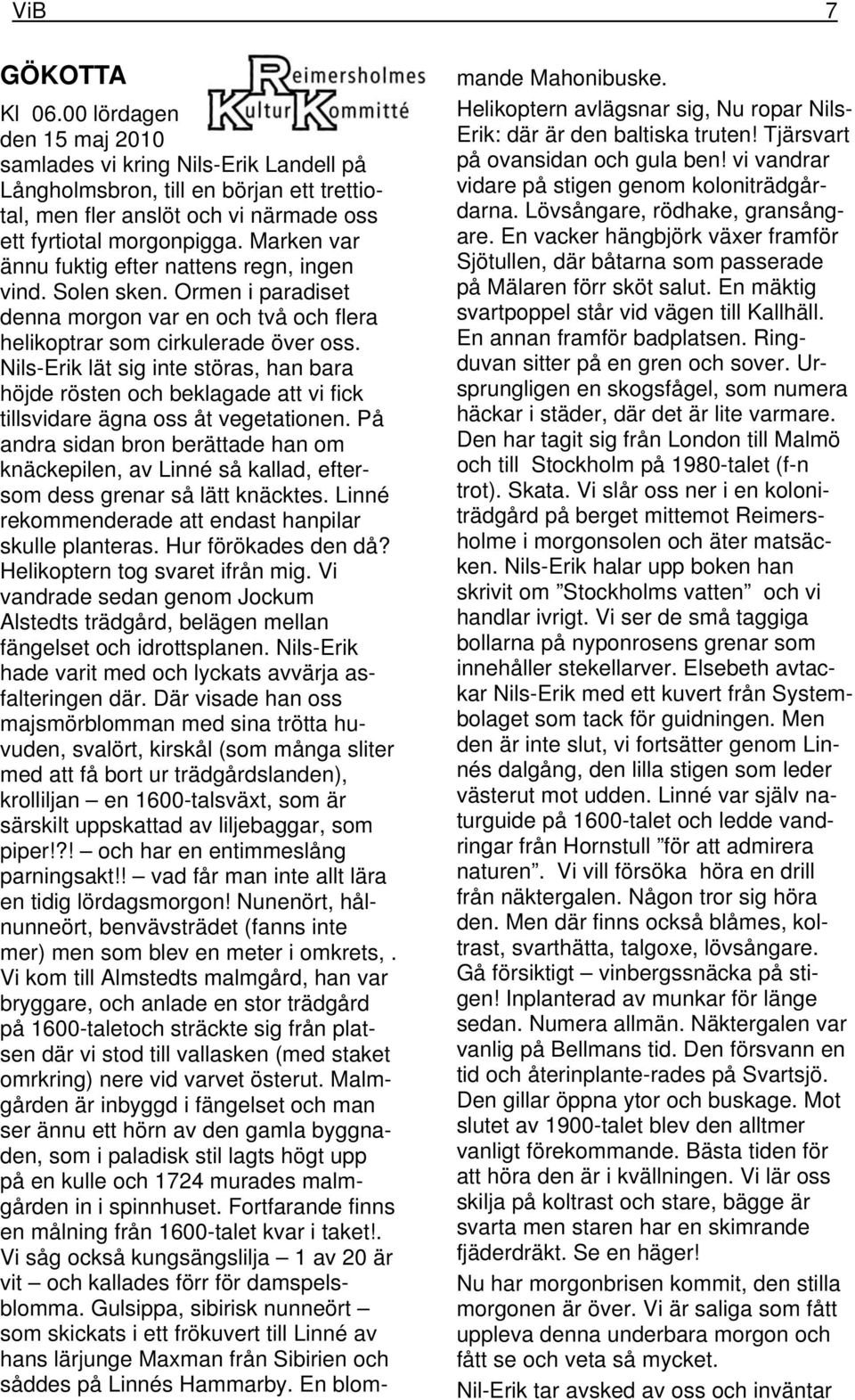 Nils-Erik lät sig inte störas, han bara höjde rösten och beklagade att vi fick tillsvidare ägna oss åt vegetationen.