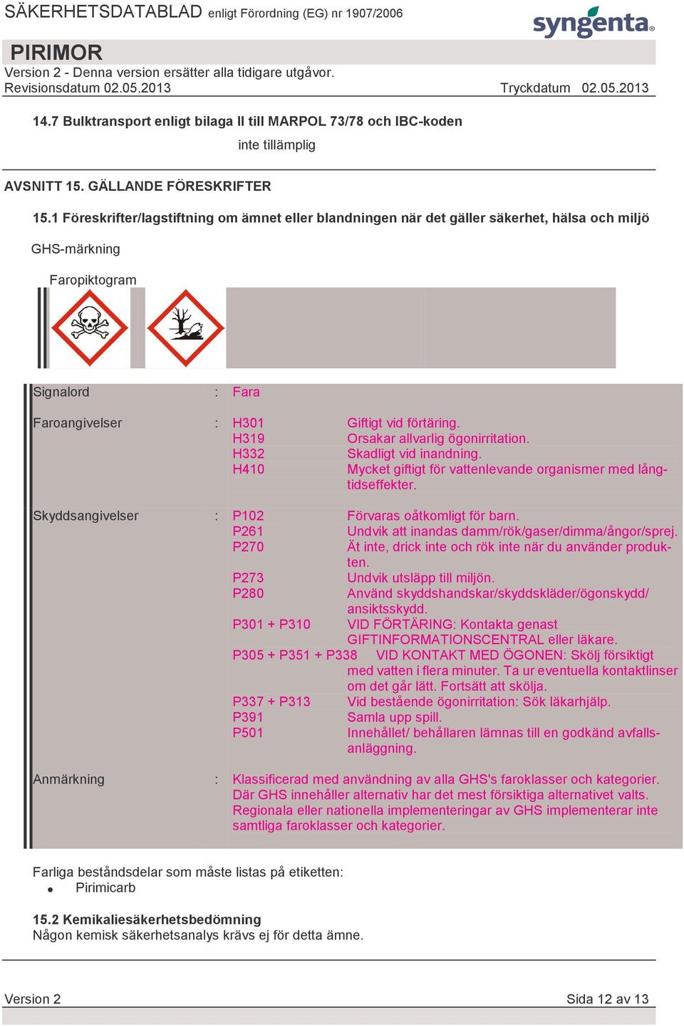 H319 Orsakar allvarlig ögonirritation. H332 Skadligt vid inandning. H410 Mycket giftigt för vattenlevande organismer med långtidseffekter. Skyddsangivelser : P102 Förvaras oåtkomligt för barn.