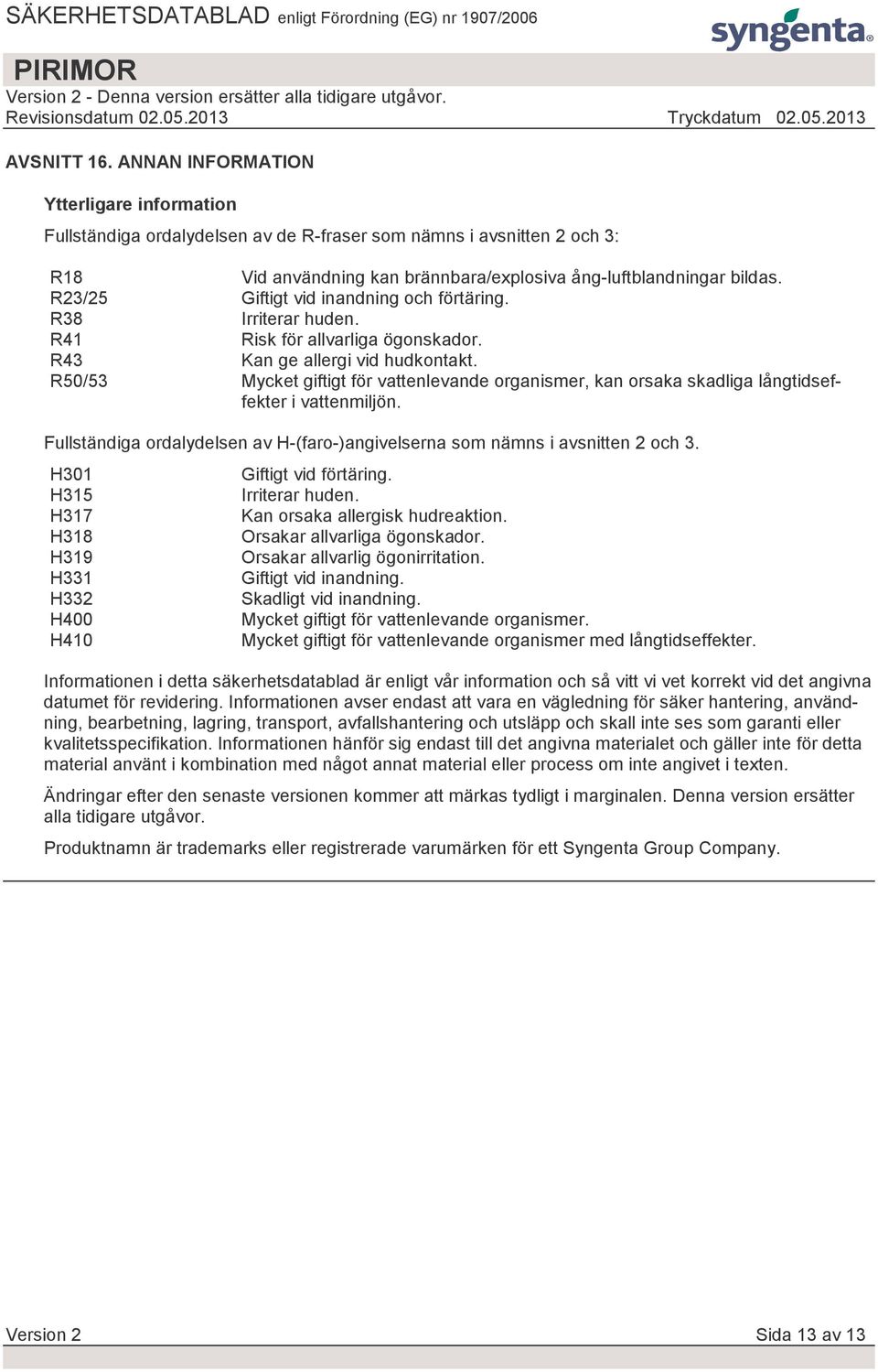 R50/53 Mycket giftigt för vattenlevande organismer, kan orsaka skadliga långtidseffekter i vattenmiljön. Fullständiga ordalydelsen av H-(faro-)angivelserna som nämns i avsnitten 2 och 3.