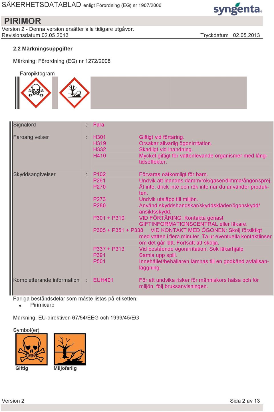 P261 Undvik att inandas damm/rök/gaser/dimma/ångor/sprej. P270 Ät inte, drick inte och rök inte när du använder produkten. P273 Undvik utsläpp till miljön.