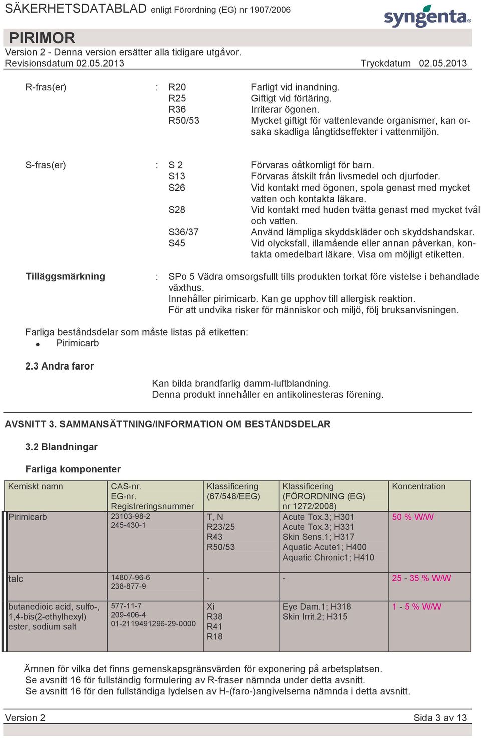 S28 Vid kontakt med huden tvätta genast med mycket tvål och vatten. S36/37 Använd lämpliga skyddskläder och skyddshandskar.