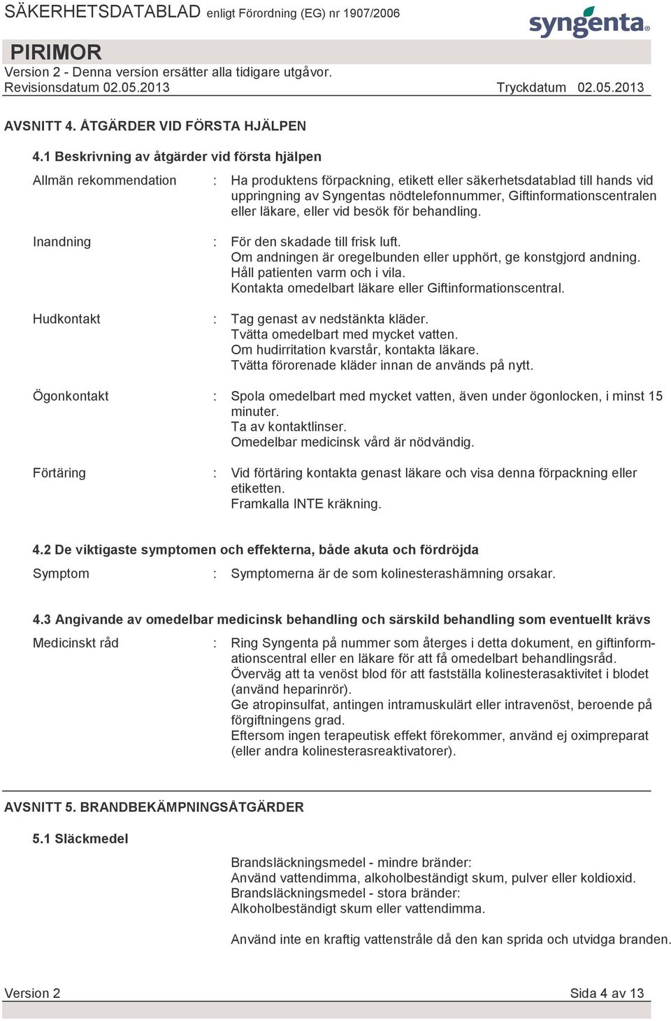 Giftinformationscentralen eller läkare, eller vid besök för behandling. Inandning Hudkontakt : För den skadade till frisk luft. Om andningen är oregelbunden eller upphört, ge konstgjord andning.