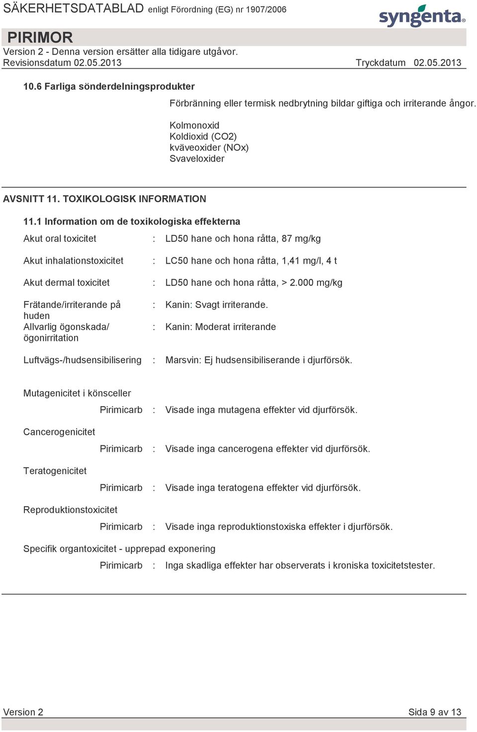 1 Information om de toxikologiska effekterna Akut oral toxicitet : LD50 hane och hona råtta, 87 mg/kg Akut inhalationstoxicitet Akut dermal toxicitet Frätande/irriterande på huden Allvarlig