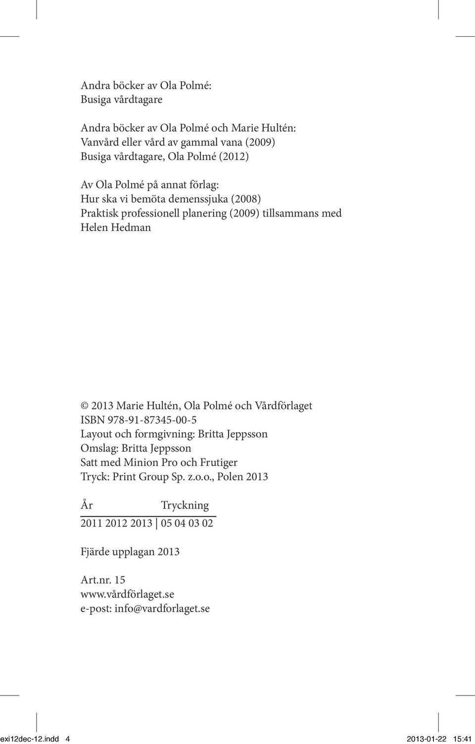 och Vårdförlaget ISBN 978-91-87345-00-5 Layout och formgivning: Britta Jeppsson Omslag: Britta Jeppsson Satt med Minion Pro och Frutiger Tryck: Print Group Sp. z.o.o., Polen 2013 År Tryckning 2011 2012 2013 05 04 03 02 Fjärde upplagan 2013 Art.