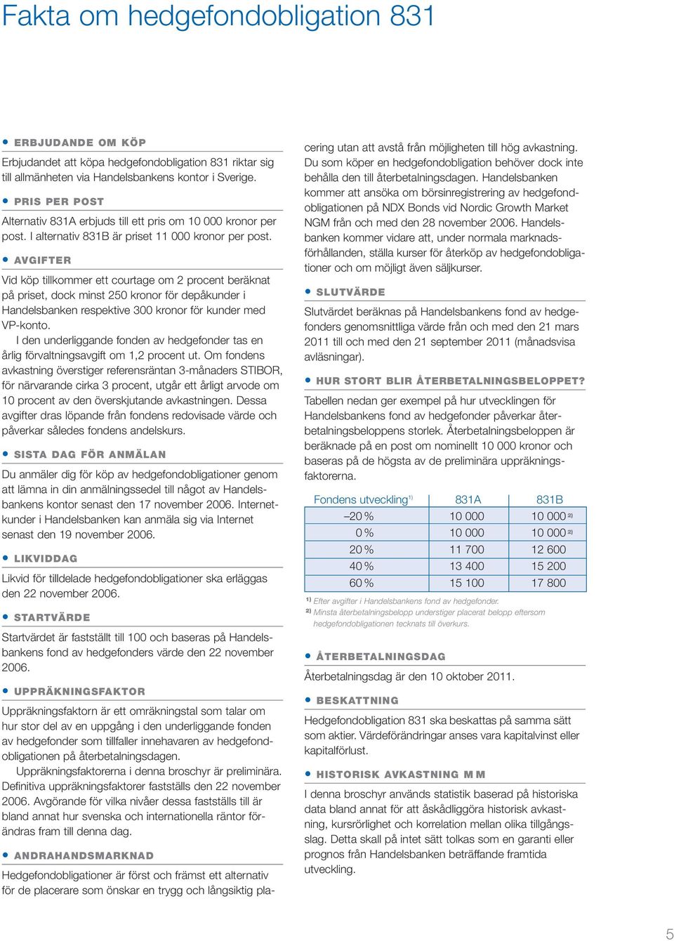 AVGIFTER Vid köp tillkommer ett courtage om 2 procent beräknat på priset, dock minst 250 kronor för depåkunder i Handelsbanken respektive 300 kronor för kunder med VP-konto.