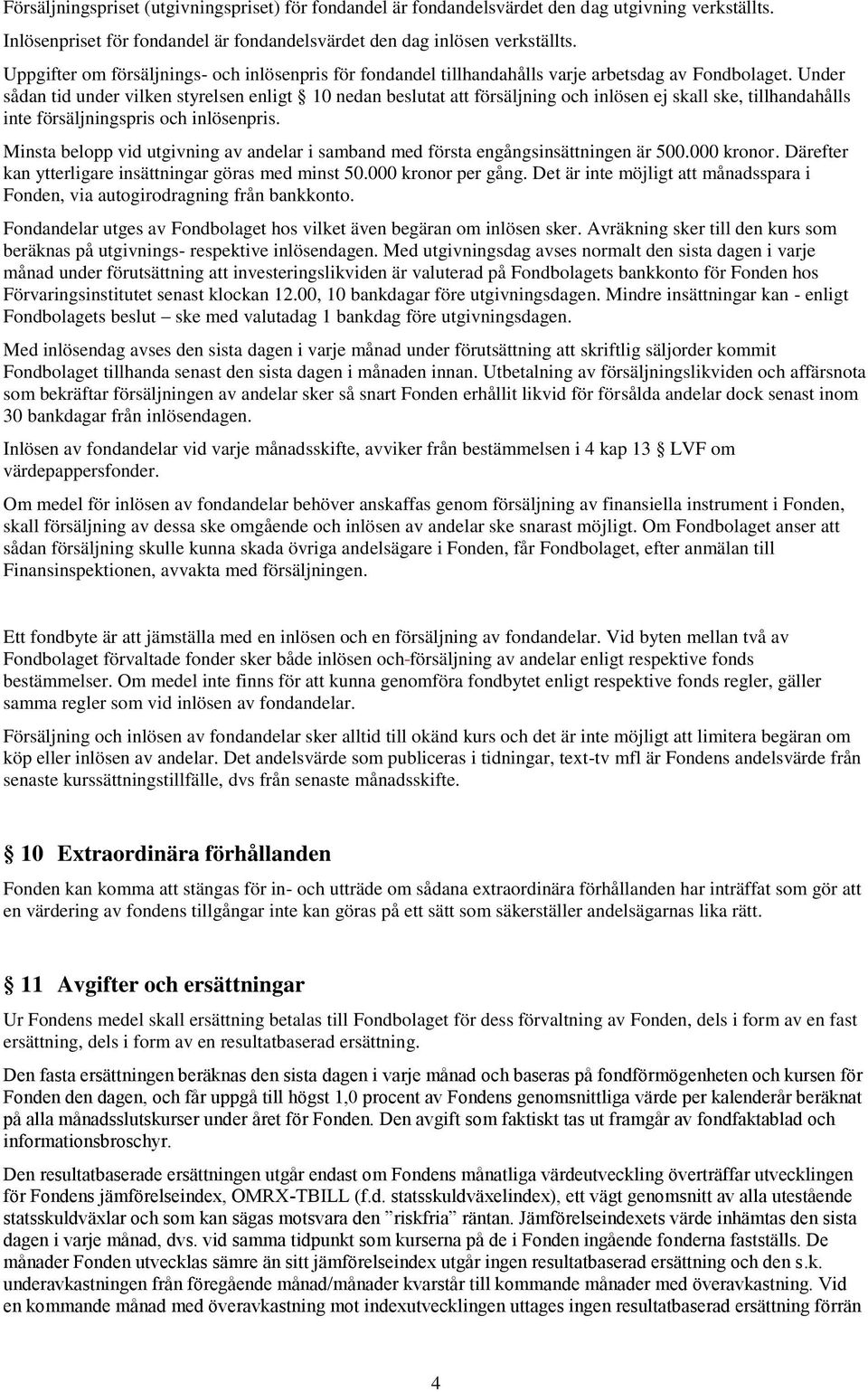 Under sådan tid under vilken styrelsen enligt 10 nedan beslutat att försäljning och inlösen ej skall ske, tillhandahålls inte försäljningspris och inlösenpris.