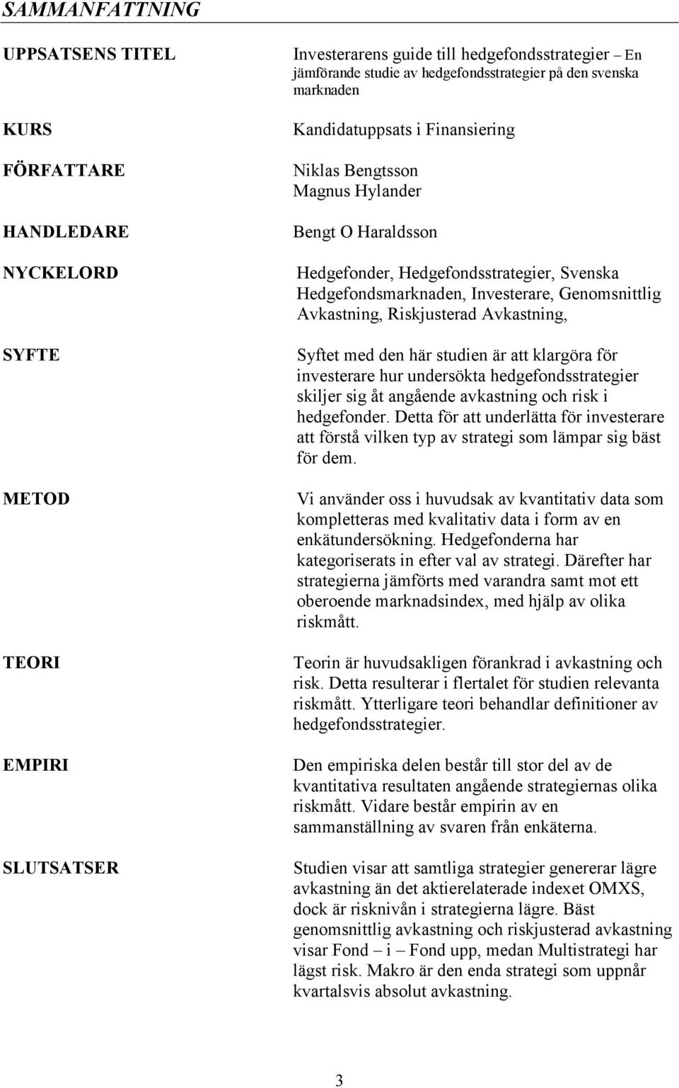 Avkastning, Riskjusterad Avkastning, Syftet med den här studien är att klargöra för investerare hur undersökta hedgefondsstrategier skiljer sig åt angående avkastning och risk i hedgefonder.