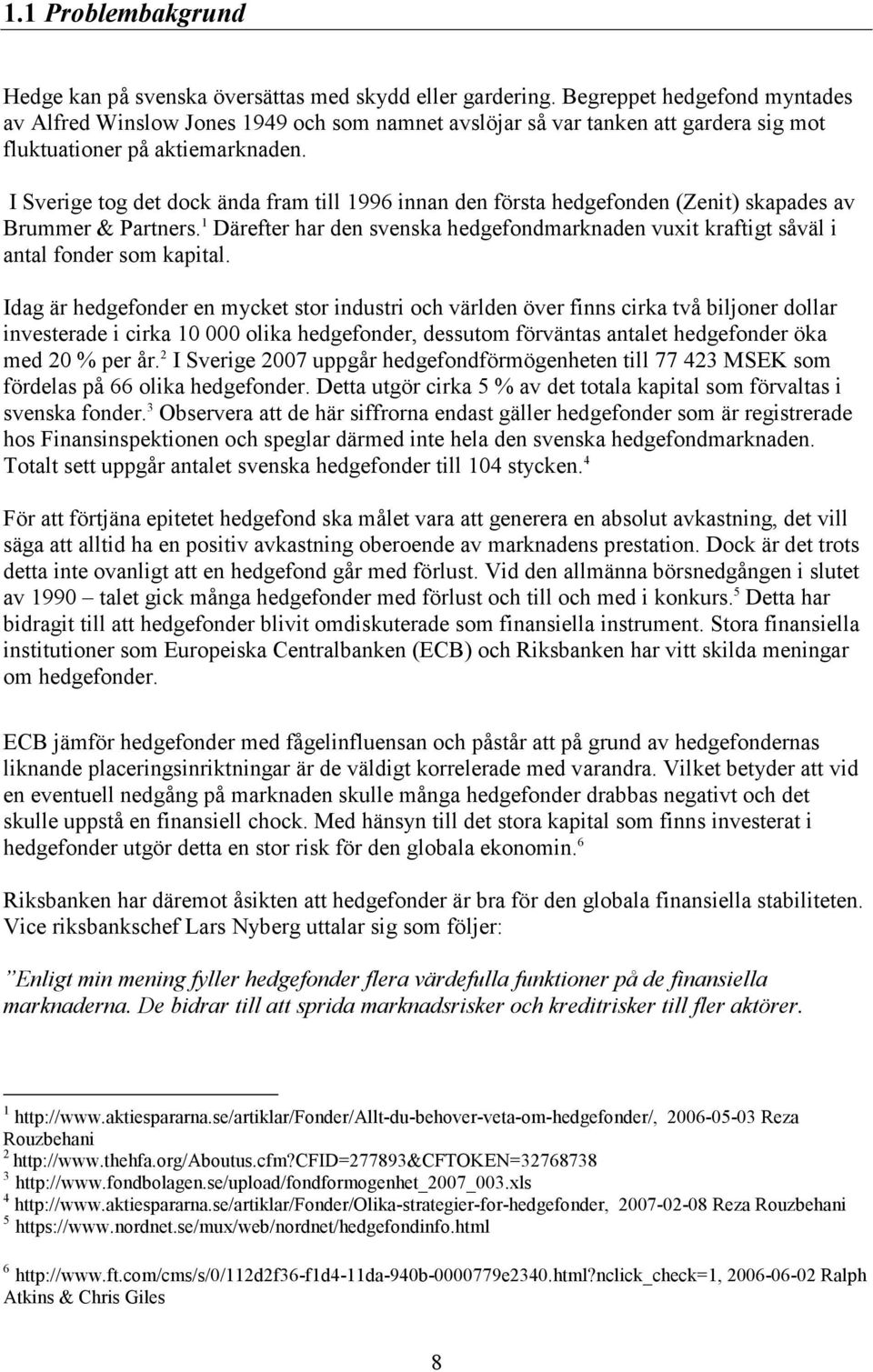 I Sverige tog det dock ända fram till 1996 innan den första hedgefonden (Zenit) skapades av Brummer & Partners.