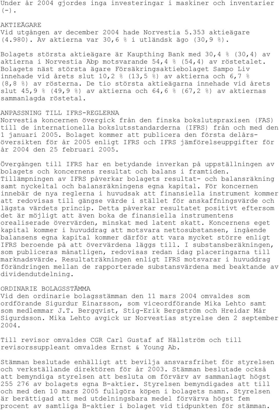 Bolagets näst största ägare Försäkringsaktiebolaget Sampo Liv innehade vid årets slut 10,2 % (13,5 %) av aktierna och 6,7 % (8,8 %) av rösterna.