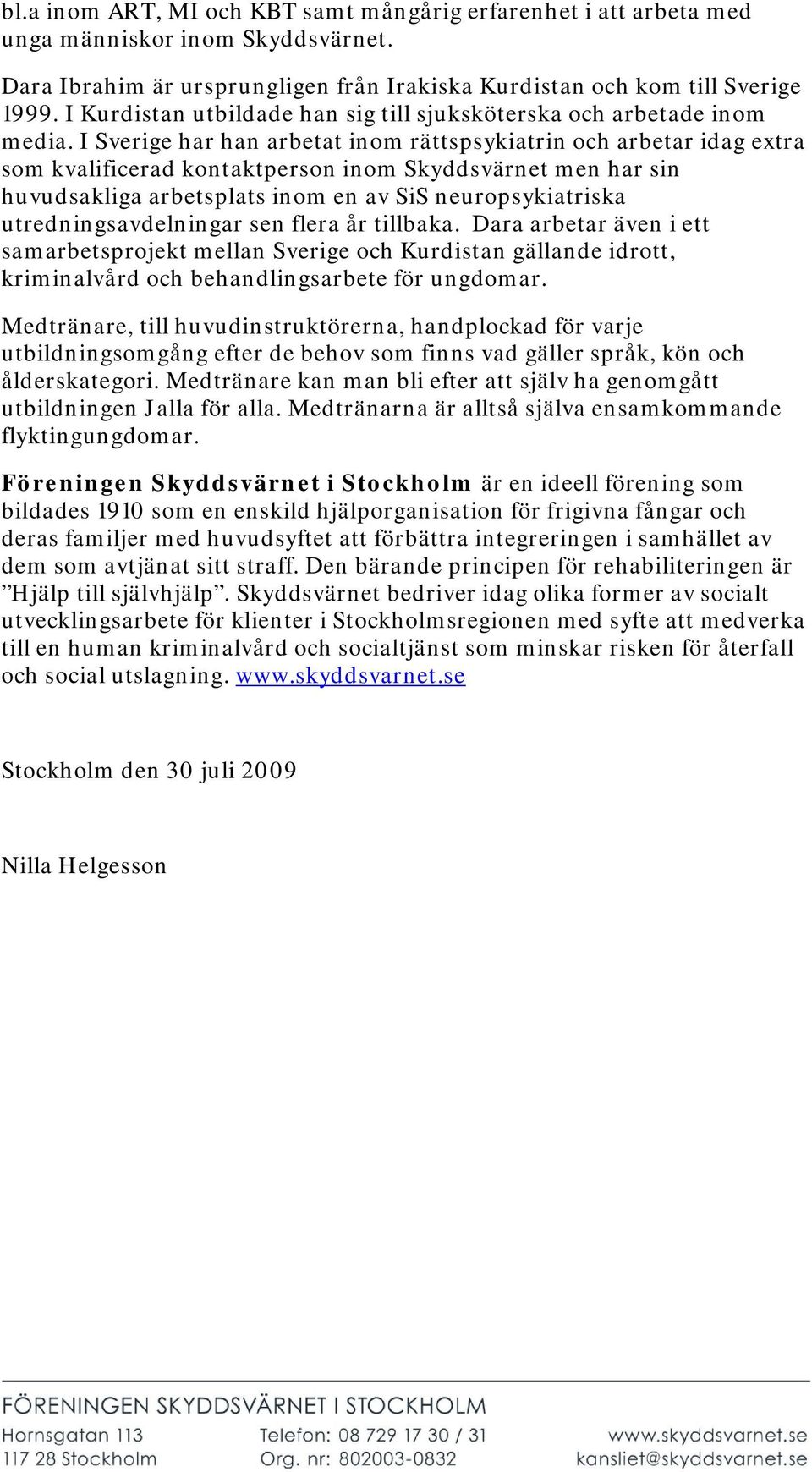 I Sverige har han arbetat inom rättspsykiatrin och arbetar idag extra som kvalificerad kontaktperson inom Skyddsvärnet men har sin huvudsakliga arbetsplats inom en av SiS neuropsykiatriska