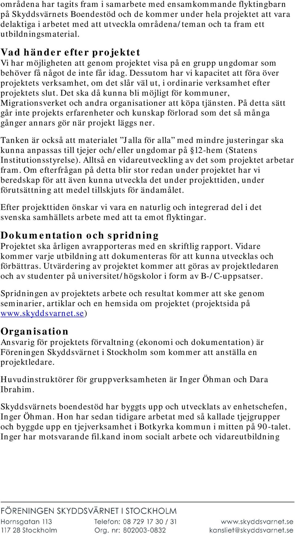 Dessutom har vi kapacitet att föra över projektets verksamhet, om det slår väl ut, i ordinarie verksamhet efter projektets slut.