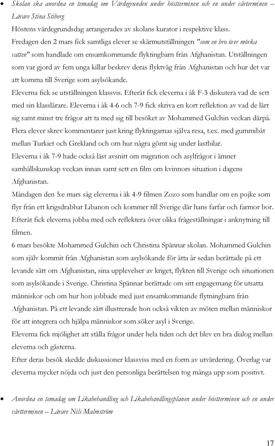 Utställningen som var gjord av fem unga killar beskrev deras flyktväg från Afghanistan och hur det var att komma till Sverige som asylsökande. Eleverna fick se utställningen klassvis.