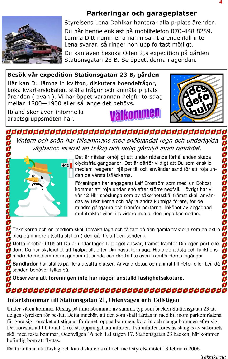 Besök vår expedition Stationsgatan 23 B, gården Här kan Du lämna in kvitton, diskutera boendefrågor, boka kvarterslokalen, ställa frågor och anmäla p-plats ärenden ( ovan ).