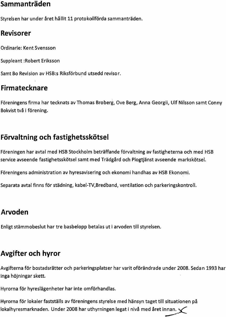 Forvaltning och fastighetsskotsel Foreningen har avtal med HSB Stockholm betraffande forvaltning av fastigheterna och med HSB service avseende fastighetsskotsel samt med Tradgird och Plogtjanst
