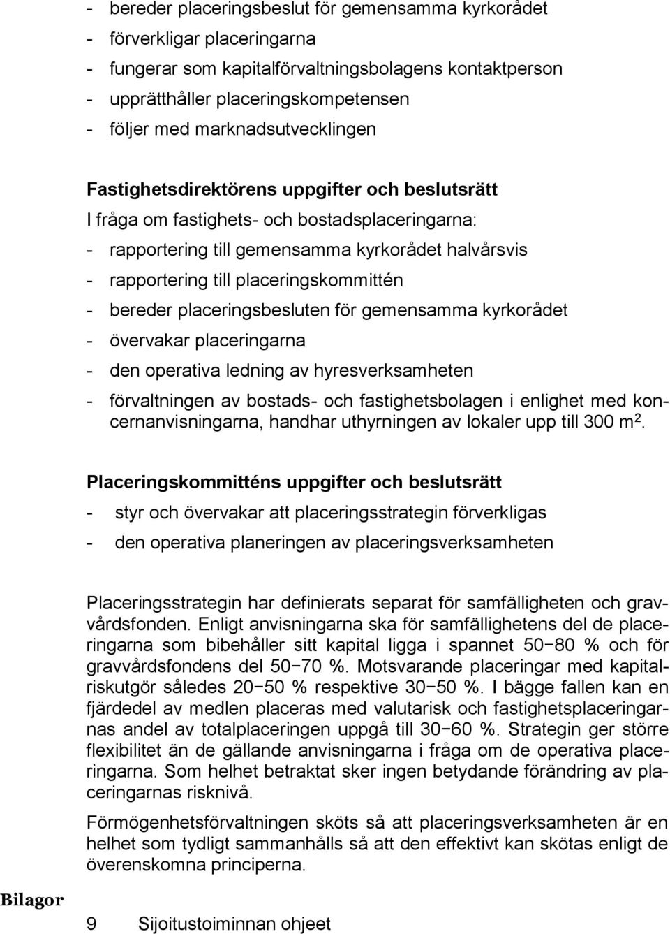 placeringskommittén - bereder placeringsbesluten för gemensamma kyrkorådet - övervakar placeringarna - den operativa ledning av hyresverksamheten - förvaltningen av bostads- och fastighetsbolagen i