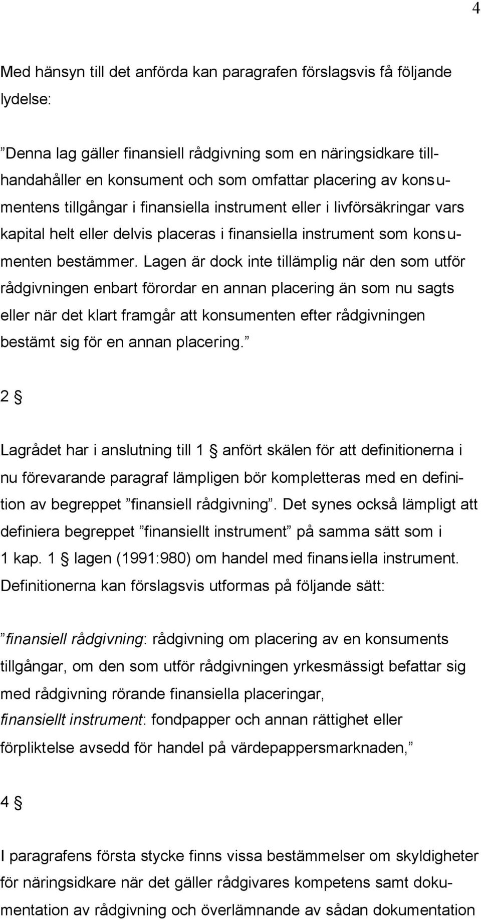 Lagen är dock inte tillämplig när den som utför rådgivningen enbart förordar en annan placering än som nu sagts eller när det klart framgår att konsumenten efter rådgivningen bestämt sig för en annan