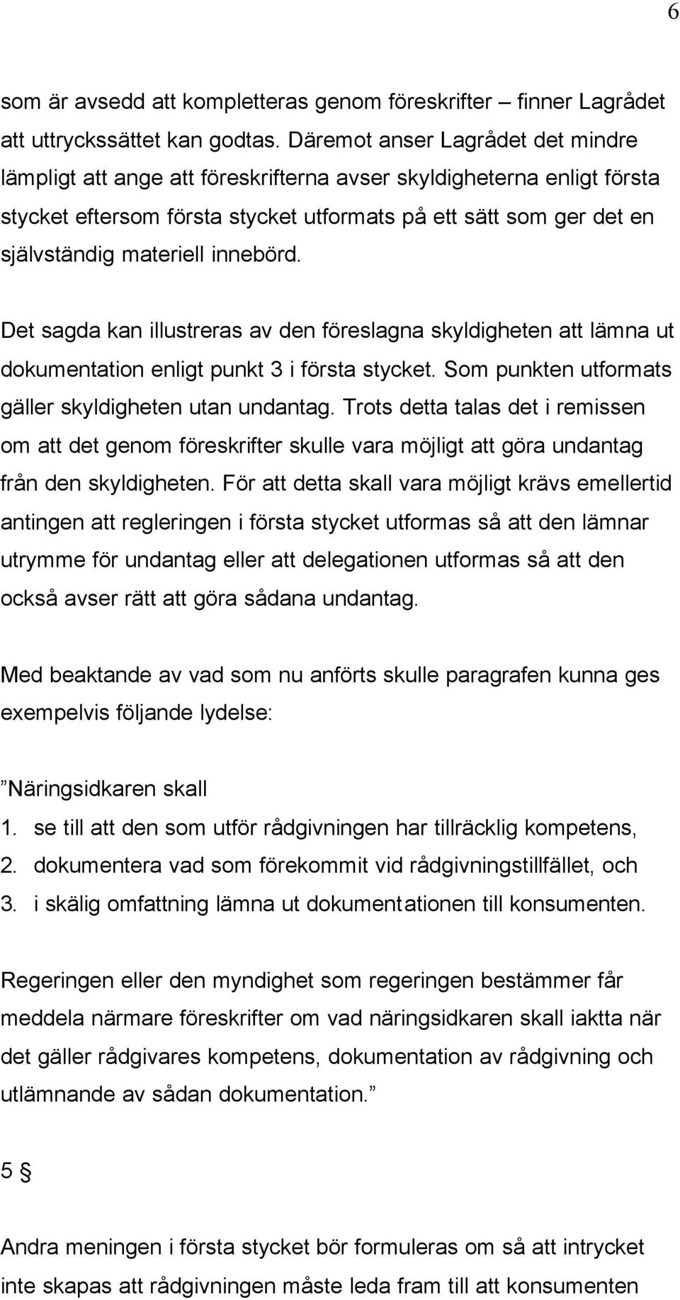 innebörd. Det sagda kan illustreras av den föreslagna skyldigheten att lämna ut dokumentation enligt punkt 3 i första stycket. Som punkten utformats gäller skyldigheten utan undantag.