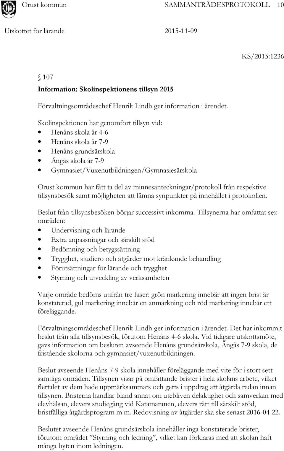 av minnesanteckningar/protokoll från respektive tillsynsbesök samt möjligheten att lämna synpunkter på innehållet i protokollen. Beslut från tillsynsbesöken börjar successivt inkomma.