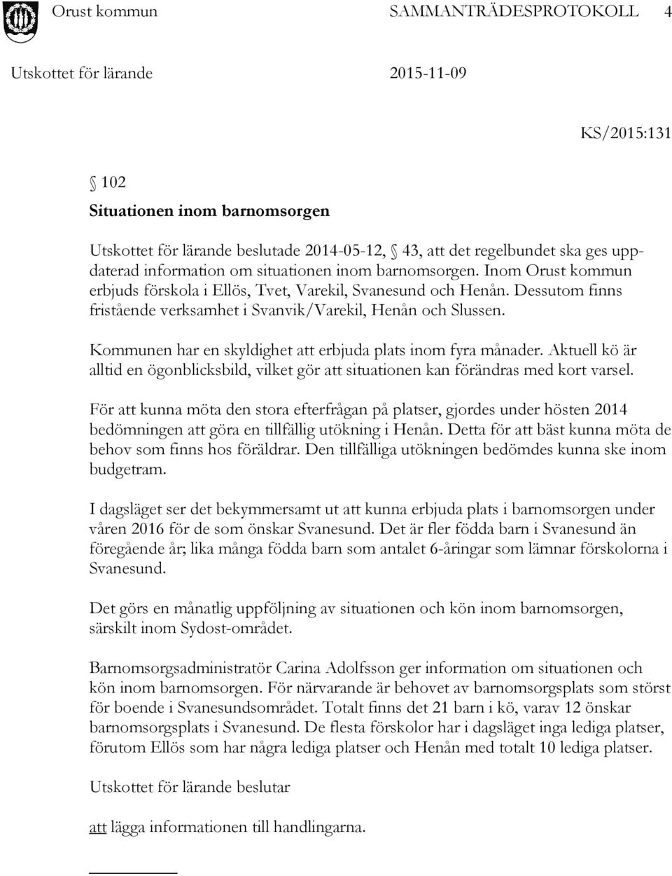 Kommunen har en skyldighet att erbjuda plats inom fyra månader. Aktuell kö är alltid en ögonblicksbild, vilket gör att situationen kan förändras med kort varsel.