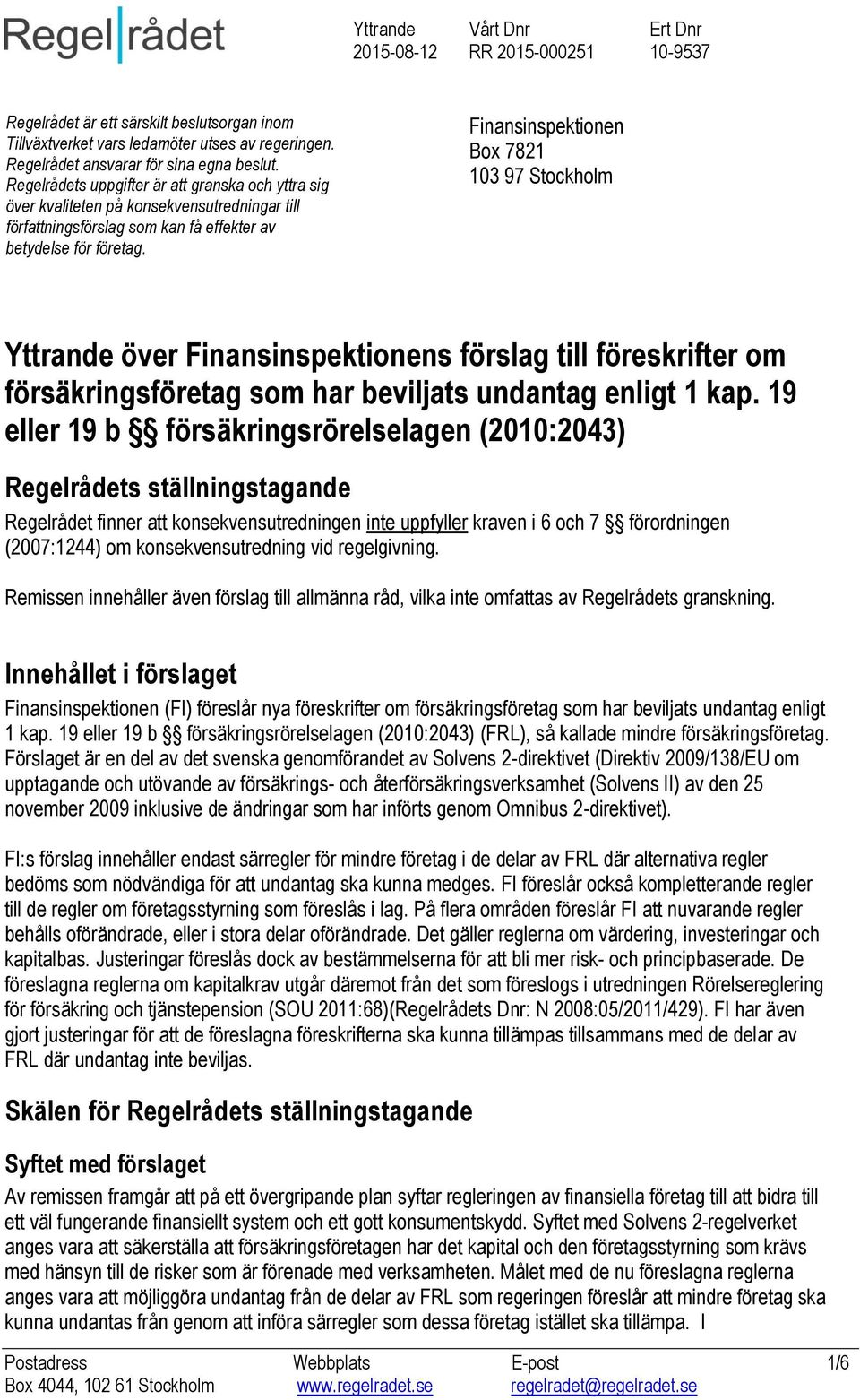 Finansinspektionen Box 7821 103 97 Stockholm Yttrande över Finansinspektionens förslag till föreskrifter om försäkringsföretag som har beviljats undantag enligt 1 kap.