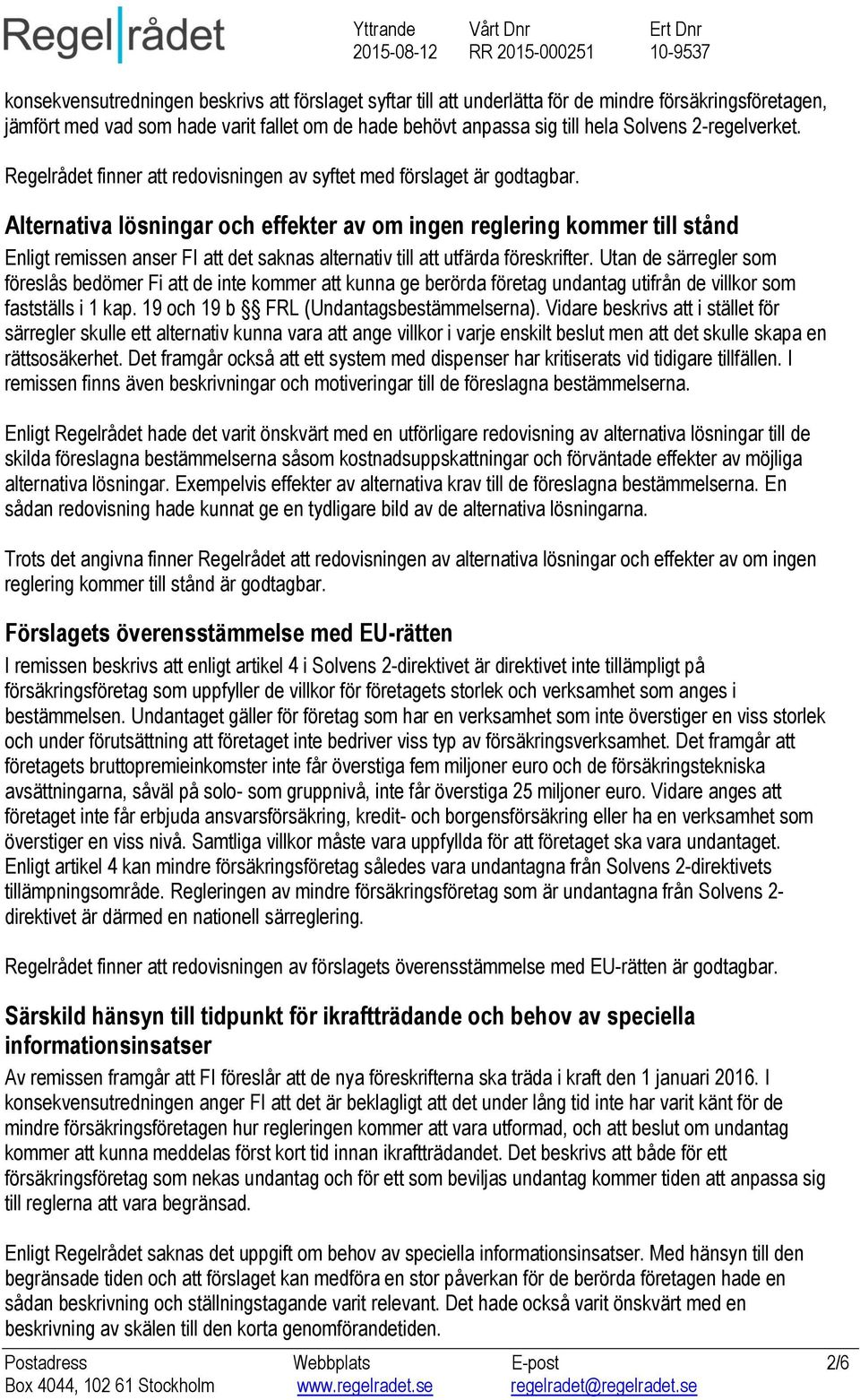 Alternativa lösningar och effekter av om ingen reglering kommer till stånd Enligt remissen anser FI att det saknas alternativ till att utfärda föreskrifter.