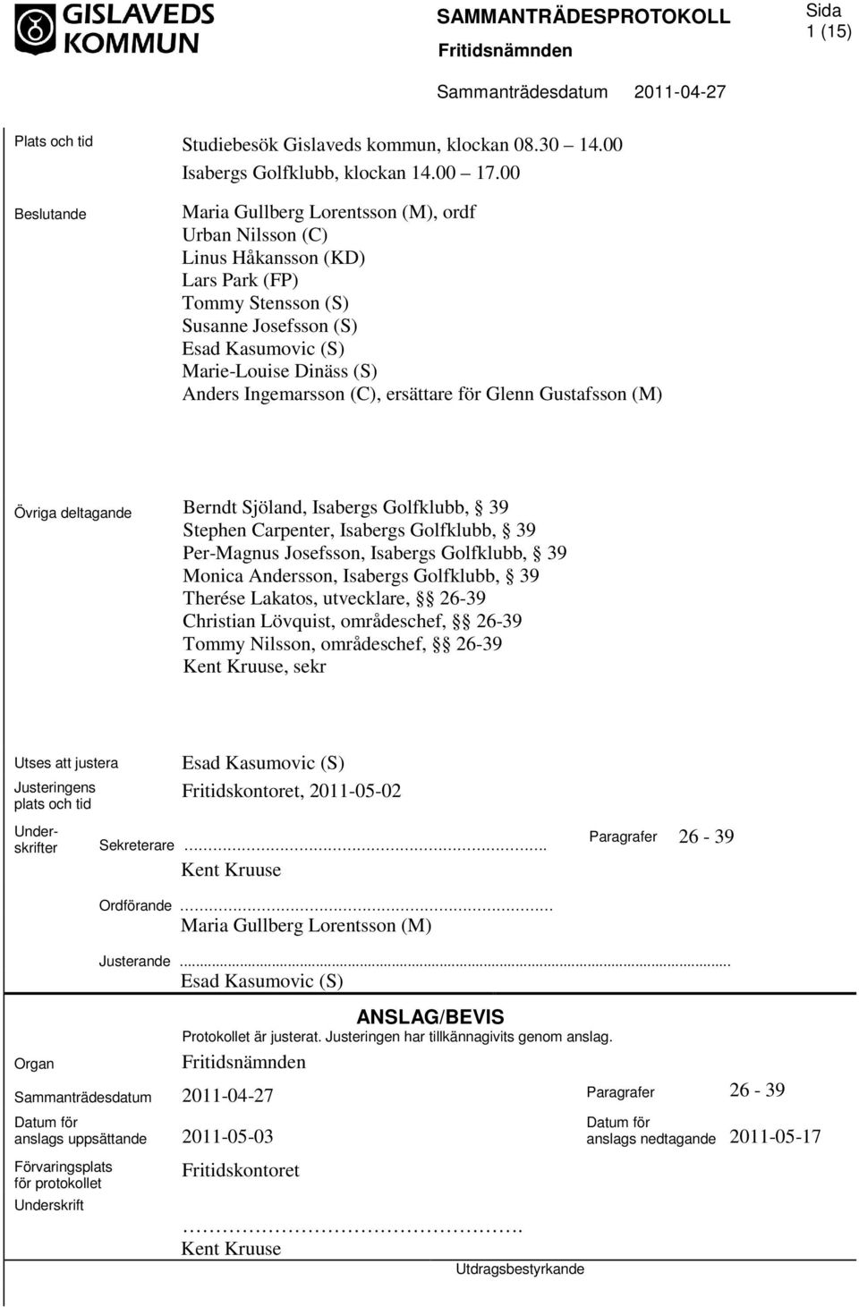 Ingemarsson (C), ersättare för Glenn Gustafsson (M) Övriga deltagande Berndt Sjöland, Isabergs Golfklubb, 39 Stephen Carpenter, Isabergs Golfklubb, 39 Per-Magnus Josefsson, Isabergs Golfklubb, 39